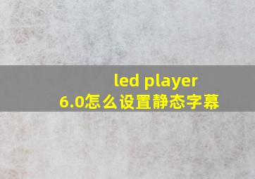 led player6.0怎么设置静态字幕